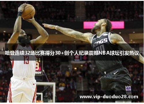 哈登连续32场比赛得分30+创个人纪录震撼NBA球坛引发热议