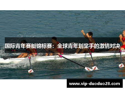 国际青年赛艇锦标赛：全球青年划桨手的激情对决
