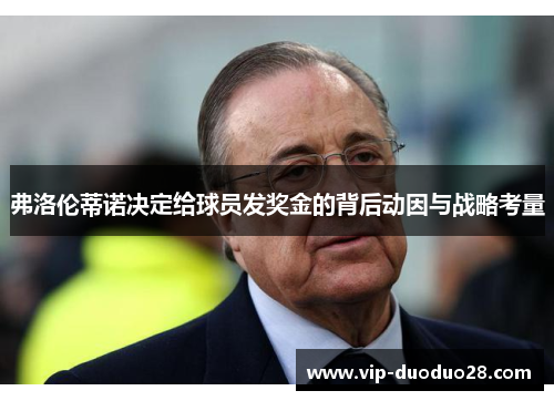 弗洛伦蒂诺决定给球员发奖金的背后动因与战略考量