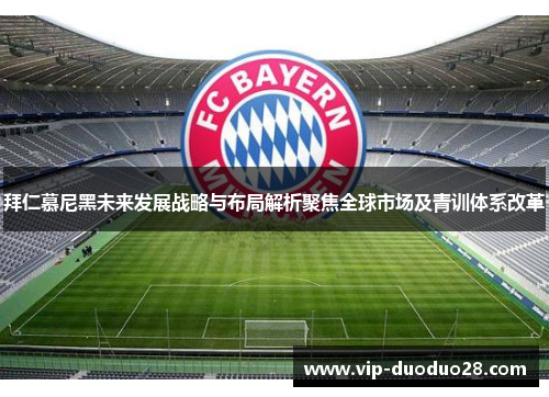 拜仁慕尼黑未来发展战略与布局解析聚焦全球市场及青训体系改革