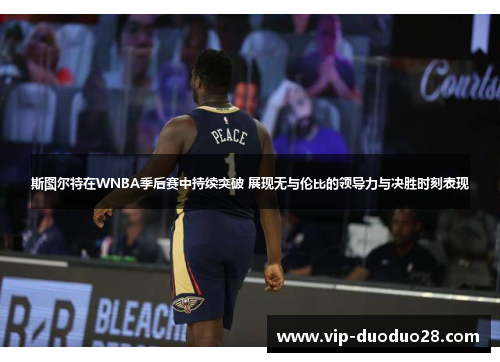 斯图尔特在WNBA季后赛中持续突破 展现无与伦比的领导力与决胜时刻表现