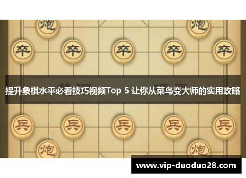 提升象棋水平必看技巧视频Top 5 让你从菜鸟变大师的实用攻略