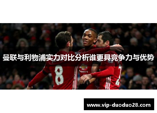 曼联与利物浦实力对比分析谁更具竞争力与优势