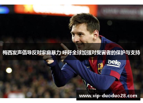 梅西发声倡导反对家庭暴力 呼吁全球加强对受害者的保护与支持