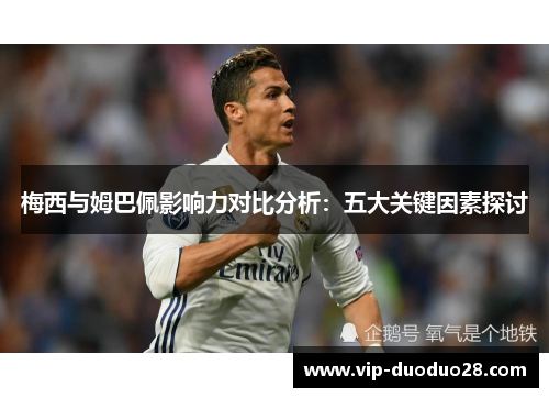 梅西与姆巴佩影响力对比分析：五大关键因素探讨