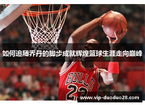 如何追随乔丹的脚步成就辉煌篮球生涯走向巅峰