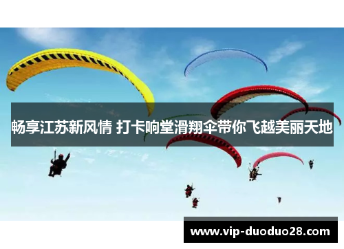 畅享江苏新风情 打卡响堂滑翔伞带你飞越美丽天地