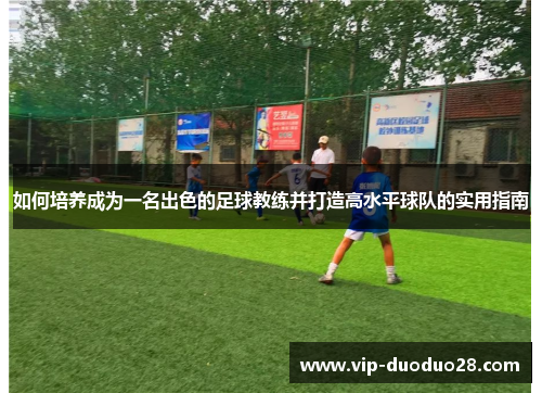 如何培养成为一名出色的足球教练并打造高水平球队的实用指南