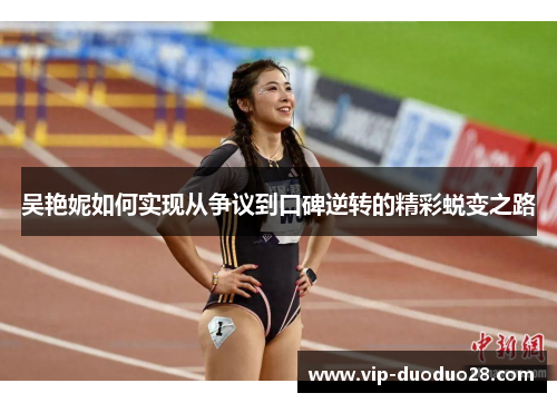 吴艳妮如何实现从争议到口碑逆转的精彩蜕变之路