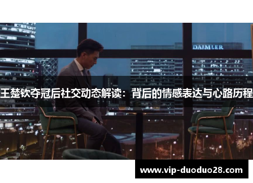王楚钦夺冠后社交动态解读：背后的情感表达与心路历程