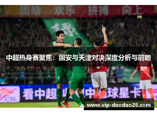 中超热身赛聚焦：国安与天津对决深度分析与前瞻
