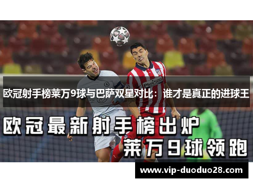欧冠射手榜莱万9球与巴萨双星对比：谁才是真正的进球王