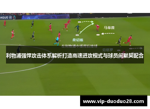 利物浦强悍攻击体系解析打造高速进攻模式与球员间默契配合