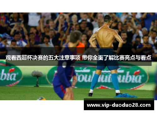 观看西超杯决赛的五大注意事项 带你全面了解比赛亮点与看点