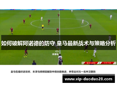如何破解阿诺德的防守 皇马最新战术与策略分析