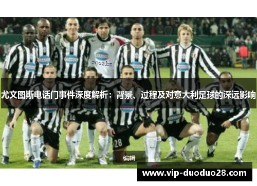尤文图斯电话门事件深度解析：背景、过程及对意大利足球的深远影响