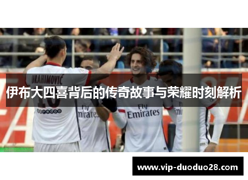 伊布大四喜背后的传奇故事与荣耀时刻解析