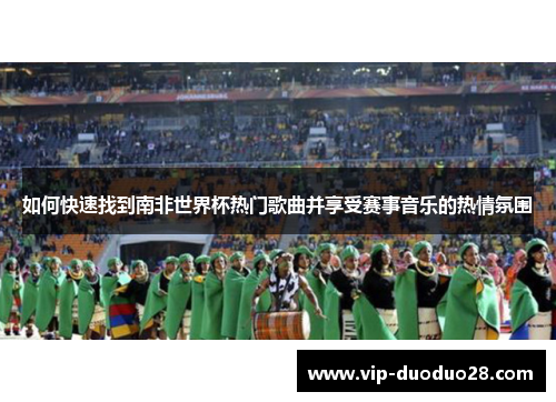 如何快速找到南非世界杯热门歌曲并享受赛事音乐的热情氛围