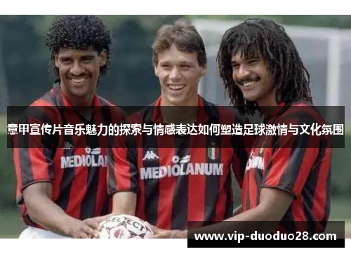意甲宣传片音乐魅力的探索与情感表达如何塑造足球激情与文化氛围