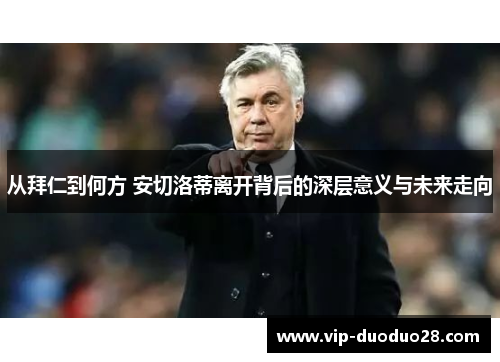 从拜仁到何方 安切洛蒂离开背后的深层意义与未来走向