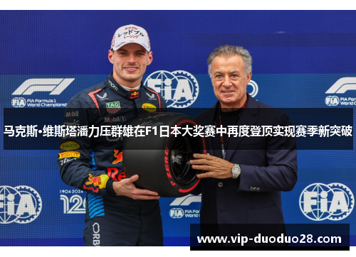 马克斯·维斯塔潘力压群雄在F1日本大奖赛中再度登顶实现赛季新突破