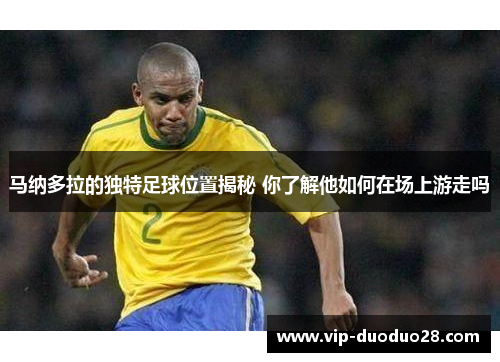 马纳多拉的独特足球位置揭秘 你了解他如何在场上游走吗