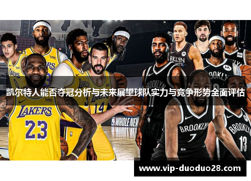凯尔特人能否夺冠分析与未来展望球队实力与竞争形势全面评估
