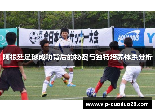 阿根廷足球成功背后的秘密与独特培养体系分析