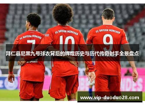 拜仁慕尼黑九号球衣背后的辉煌历史与历代传奇射手全景盘点