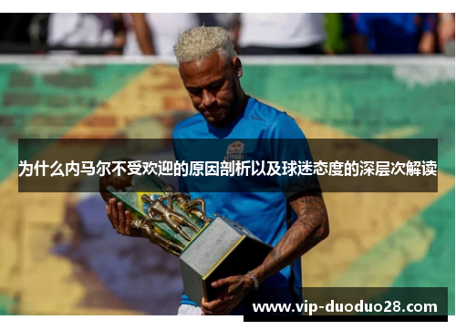 为什么内马尔不受欢迎的原因剖析以及球迷态度的深层次解读