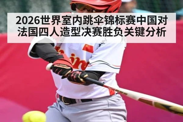 2026世界室内跳伞锦标赛中国对法国四人造型决赛胜负关键分析